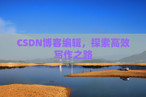 CSDN博客编辑，探索高效写作之路